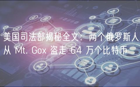 美国司法部揭秘全文：两个俄罗斯人从 Mt. Gox 盗走 64 万个比特币